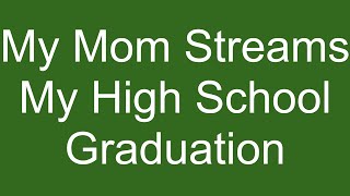 MY MOM STREAMS MY HIGH SCHOOL GRADUATION!