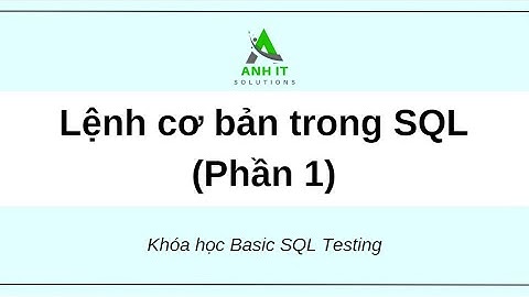 Anh IT Solutions - Testing SQL 2024 - Buổi 2: Các câu lệnh cơ bản trong SQL.