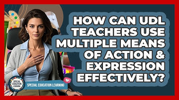 How Can UDL Teachers Use Multiple Means Of Action & Expression Effectively?