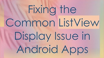 Fixing the Common ListView Display Issue in Android Apps