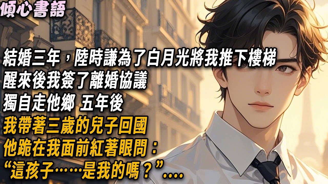結婚三年，陸時謙為了白月光將我推下樓梯，醒來後我簽了離婚協議，獨自走他鄉。五年後，我帶著三歲的兒子回國，他跪在我面前紅著眼問：“這孩子……是我的嗎？”#小說#故事分享#情感 #爱情