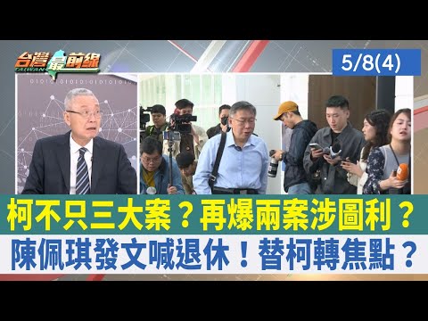 柯不只三大案？再爆兩案涉圖利？ 陳佩琪發文喊退休！替柯轉焦點？【台灣最前線 重點摘要】2024.05.08(4)