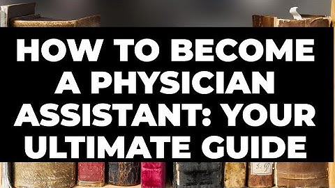 How to Become a Physician Assistant: Your Ultimate Guide