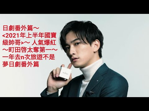 日劇番外篇~2021年上半年「國寶級帥哥」排行榜~人氣爆紅男演員~町田啓太奪得第一~~TOP 10 ~一年去n次旅遊不是夢日劇番外篇~