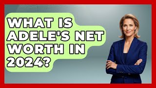 What Is Adele's Net Worth In 2024? - The Rich And Famous Files