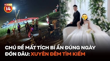 Chú rể mất tích bí ẩn đúng ngày đón dâu: Xuyên đêm tìm kiếm