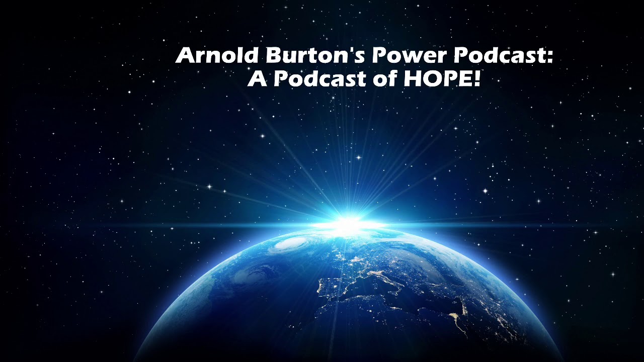 Arnold Burton’s Power Podcast: A Podcast Of HOPE! # 45