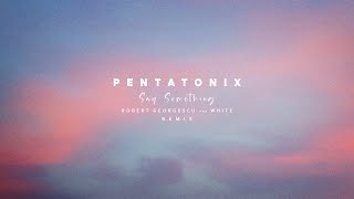 Pentatonix - Say Something | Robert Georgescu and White Remix