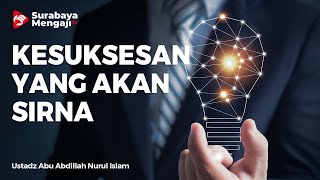 Kesuksesan Yang Akan Sirna - Ustadz Abu Abdillah Nurul Islam Al Madury