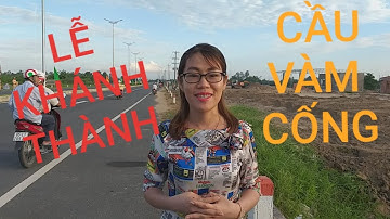 Vlog #32 Trước giờ thông xe CẦU VÀM CỐNG - LỄ KHÁNH THÀNH CẦU VÀM CỐNG 19-5/Vietnam tourism.