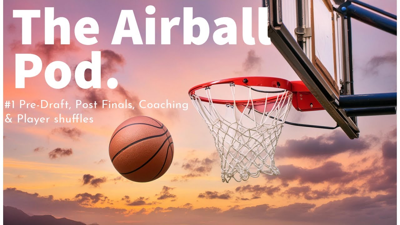 #1 Pre-Draft, Post Finals, Coaching & Player shuffles - The Airball Pod.