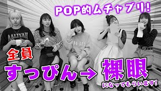 【永久保存版】ムチャブリで全員すっぴん＆裸眼になります！かわいい子は裸眼でも可愛い?【初公開?】【Popteen】