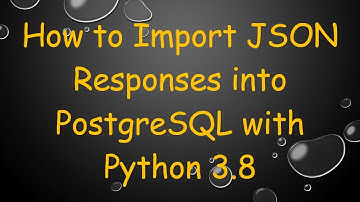 How to Import JSON Responses into PostgreSQL with Python 3.8