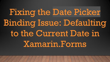 Fixing the Date Picker Binding Issue: Defaulting to the Current Date in Xamarin.Forms