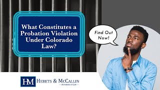 What Constitutes a Probation Violation Under Colorado Law | Hebets & McCallin P.C.
