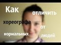 КАК ОТЛИЧИТЬ ХОРЕОГРАФА ОТ НОРМАЛЬНЫХ ЛЮДЕЙ