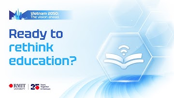 Ready to rethink education? | Vietnam 2050: The vision ahead | RMIT Vietnam
