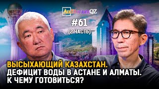 Высыхающий Казахстан. Часть 2. Дефицит воды в Астане и Алматы. К чему готовиться?