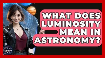 What Does Luminosity Mean In Astronomy? - Astronomy Made Simple