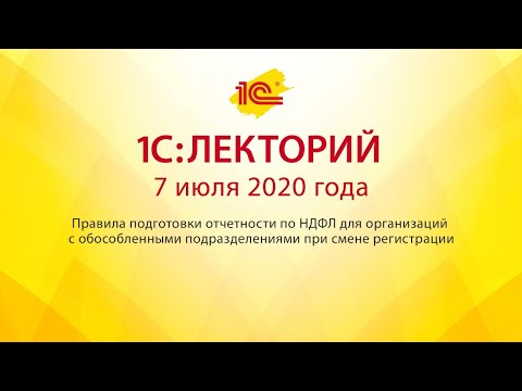 1C:Лекторий 7.07 Правила подготовки отчетности НДФЛ для организаций с обособленными подразделениями