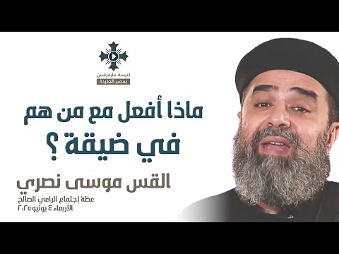 ماذا أفعل مع من هم في ضيقة أبونا موسى نصري عظة إجتماع الراعي الصالح الأربعاء  يونيو 