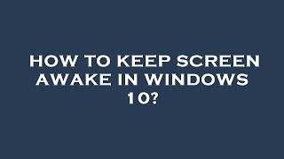 How to keep screen awake in windows 10