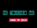 Come To Jesus - He Touched Me