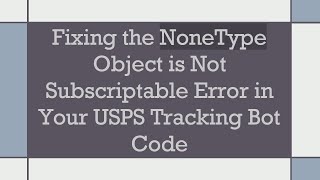 Fixing the NoneType Object is Not Subscriptable Error in Your USPS Tracking Bot Code
