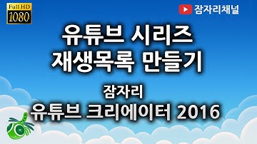 유튜브 시리즈 재생목록 만들기 : 유튜브 크리에이터 강좌 2016 잠자리채널