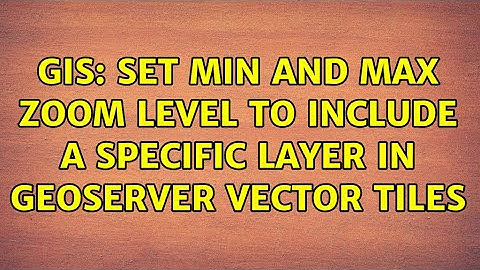 GIS: Set min and max zoom level to include a specific layer in GeoServer vector tiles