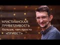 Христианская приветливость - больше, чем просто "Привет!" - Сергей Сологуб