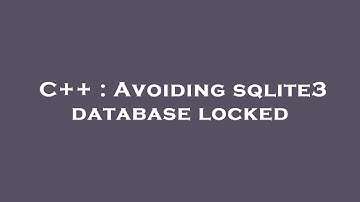 C++ : Avoiding sqlite3 database locked