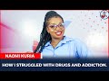 HOW I STRUGGLED WITH DRUGS AND ADDICTION- NAOMI KURIA