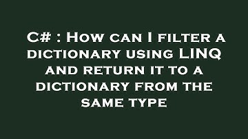 C# : How can I filter a dictionary using LINQ and return it to a dictionary from the same type
