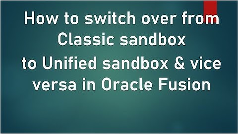Sandbox: How to switch over from Classic sandbox to Unified sandbox and vice versa in Oracle Fusion