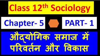 12th Sociology Chapter 5  PART 1 औद्योगिक समाज में परिवर्तन और विकास  Changes AND Development In Ind