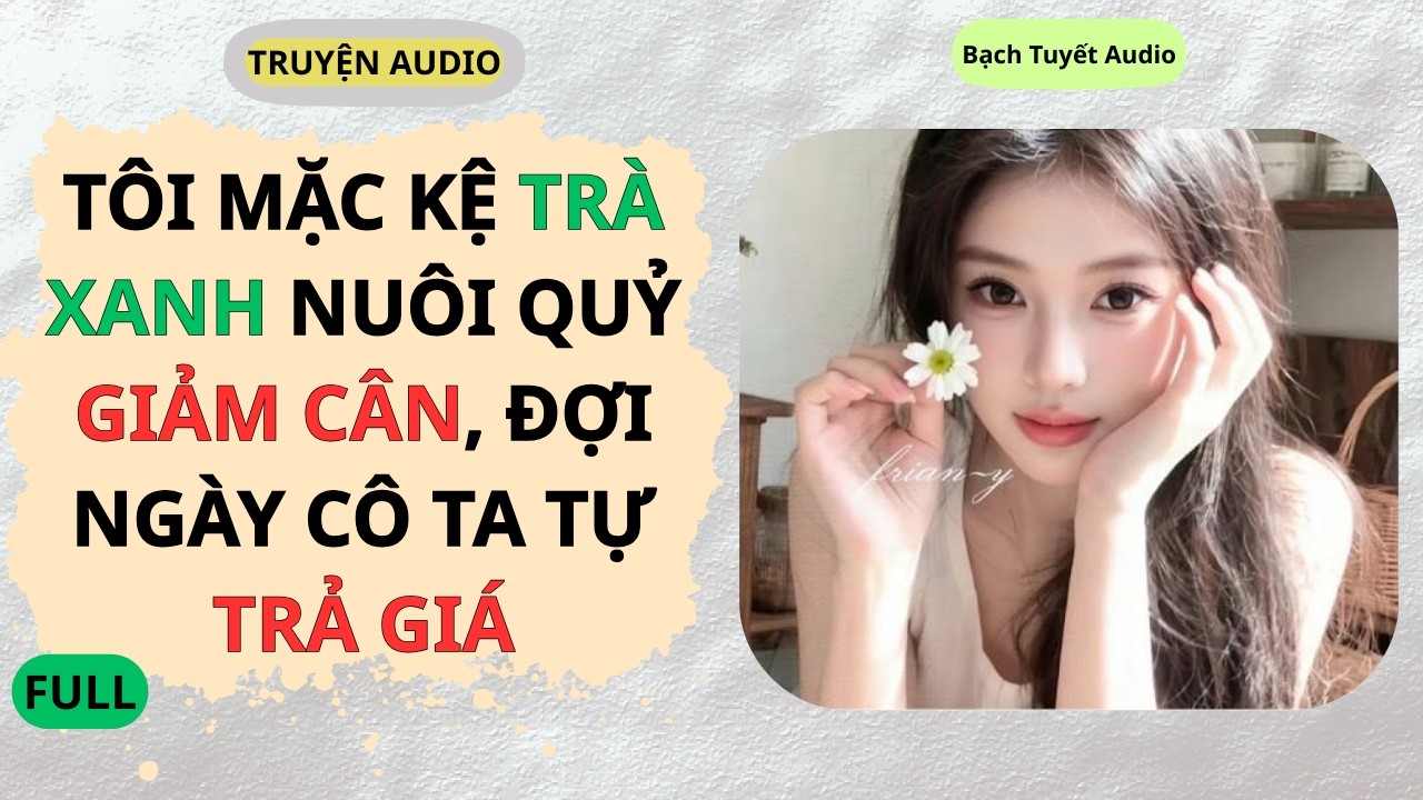 Full Audio | Tôi Mặc Kệ Trà Xanh Nuôi Quỷ Giảm Cân, Đợi Ngày Cô Ta Tự Trả Giá | Bạch Tuyết Audio