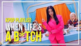 kpop playlist for when life&#39;s a b*tch