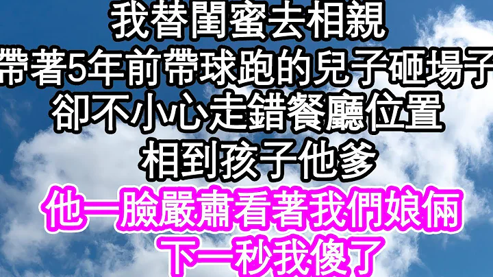 我替閨蜜去相親，帶5年前帶球跑的兒子去砸場子，卻不小心走錯餐廳位置，相到孩子他爹，他一臉嚴肅看著我們娘倆，下一秒我傻了| #為人處世#生活經驗#情感故事#養老#退休 - 天天要聞