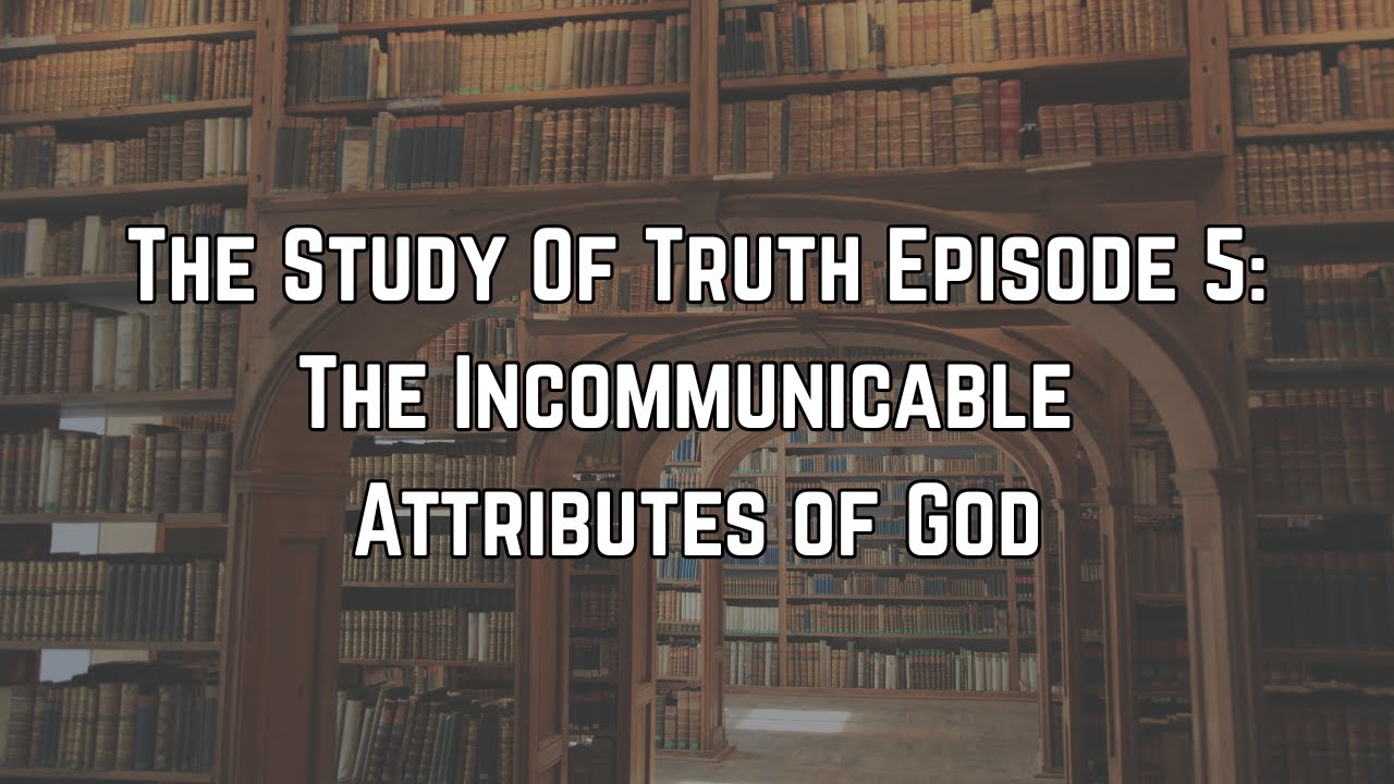 The Study Of Truth Episode 5: The Incommunicable Attributes of God