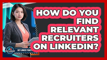 How Do You Find Relevant Recruiters On LinkedIn? - Get Linked Together