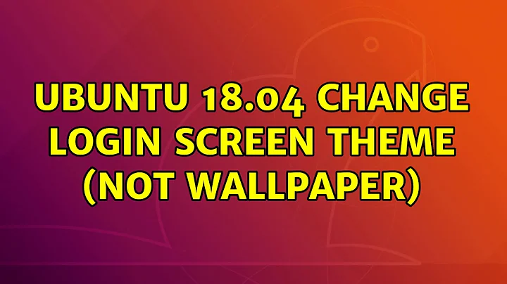 Ubuntu: Ubuntu 18.04 change Login Screen theme (not wallpaper)