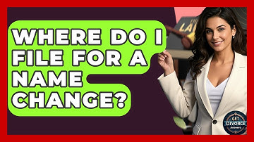 Where Do I File For A Name Change? - Get Divorce Answers