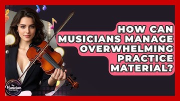 How Can Musicians Manage Overwhelming Practice Material? - The Musician Encyclopedia