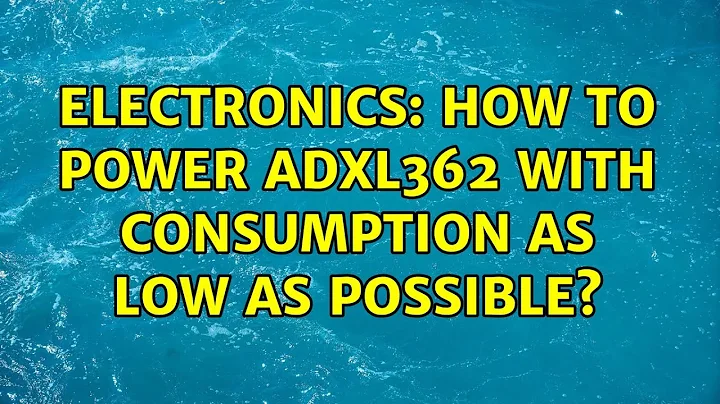 Electronics: How to power ADXL362 with consumption as low as possible?