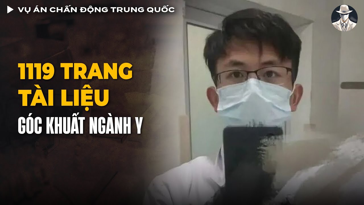 Vụ Án Chấn Động Trung Quốc - 1119 Trang Tài Liệu Tố Cáo Của Bác Sĩ Thực Tập | Vụ Án Có Thật