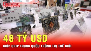 Trung Quốc bỏ gần 48 tỷ USD để phát triển ngành công nghiệp chip | Tin thế giới