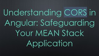 Understanding CORS in Angular: Safeguarding Your MEAN Stack Application