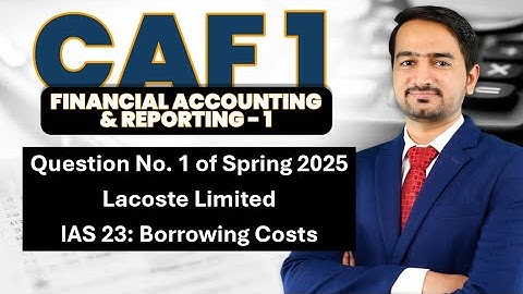 CAF 1: FAR 1 - Question No. 1 of Spring 2025 - Lacoste Limited (IAS 23)