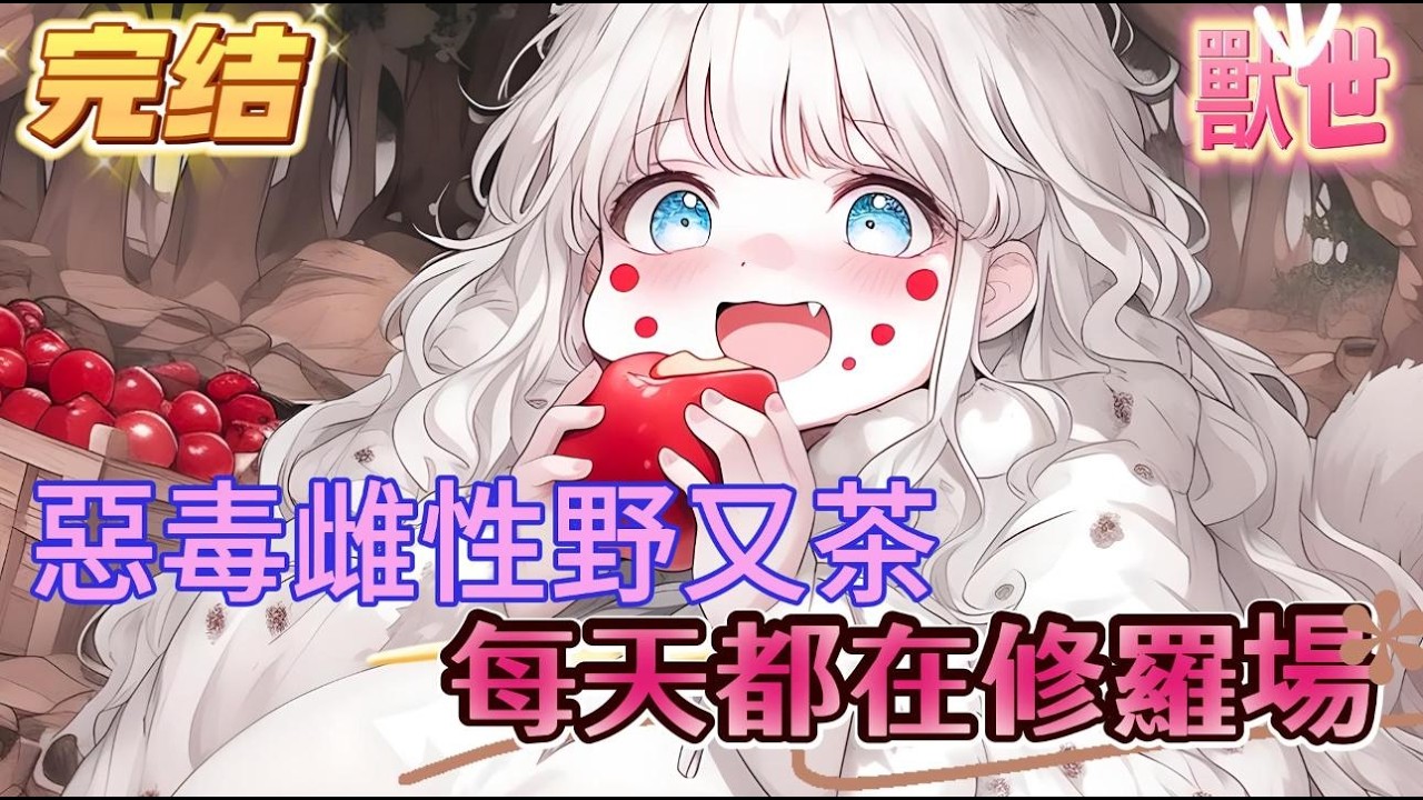 【完结】【惡毒雌性野又茶，每天都在修羅場】800斤的頂級美女仗著自己父親是部落首領，竟強行給自己配了5個絕美獸夫，女人為了能與其中一位共度良霄，競偷偷的在對方食物中摻入了迷青果汁#爽文 #小説